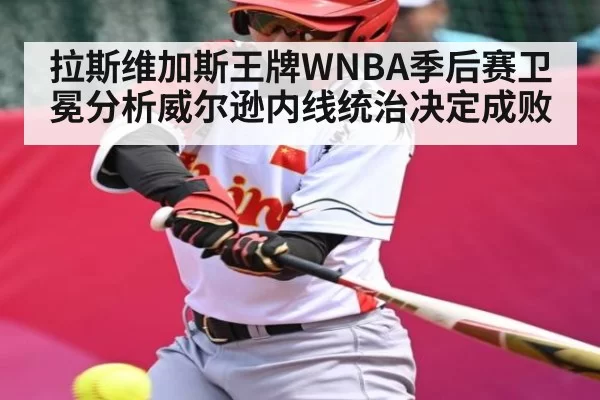 拉斯维加斯王牌WNBA季后赛卫冕分析威尔逊内线统治决定成败